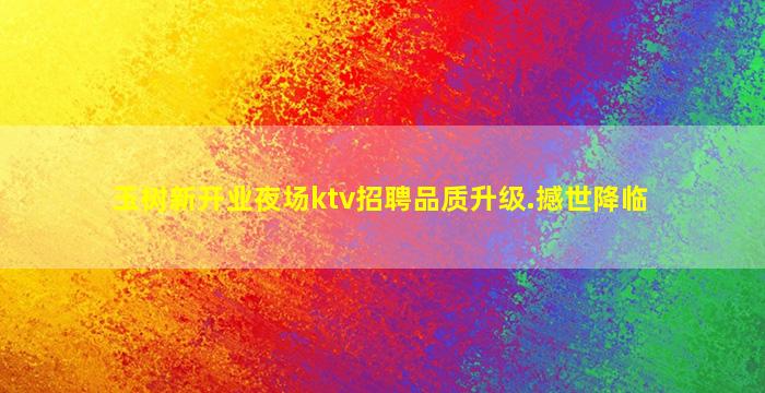 玉树新开业夜场ktv招聘品质升级.撼世降临